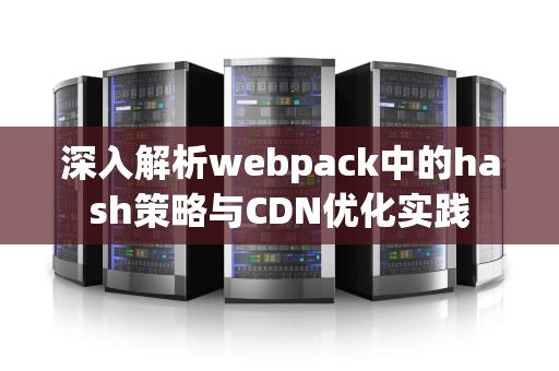 深入解析webpack中的hash策略与CDN优化实践
