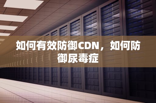 如何有效防御CDN，如何防御尿毒症