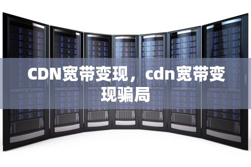 CDN宽带变现，cdn宽带变现骗局
