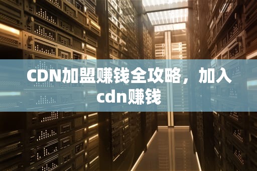 CDN加盟赚钱全攻略，加入cdn赚钱
