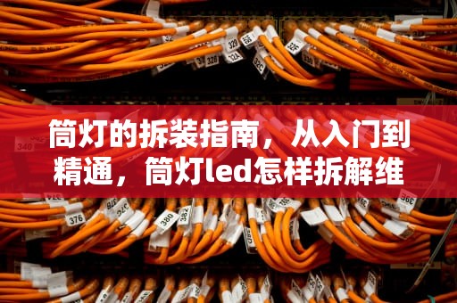 筒灯的拆装指南，从入门到精通，筒灯led怎样拆解维修