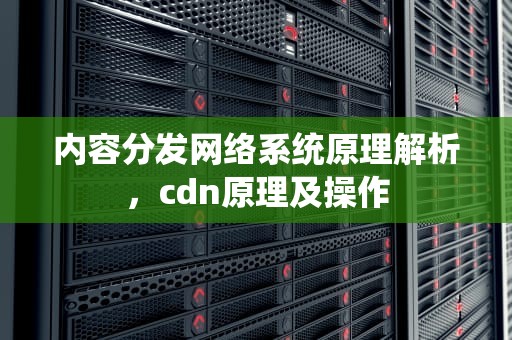 内容分发网络系统原理解析，cdn原理及操作