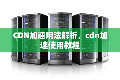 CDN加速用法解析，cdn加速使用教程