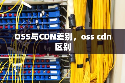 OSS与CDN差别，oss cdn区别
