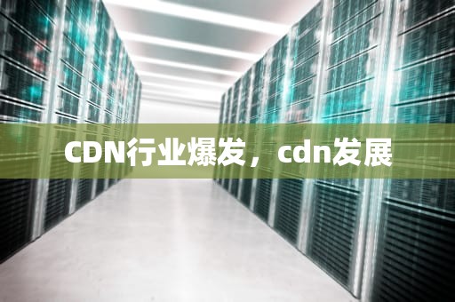 CDN行业爆发，cdn发展