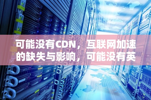 可能没有CDN，互联网加速的缺失与影响，可能没有英语