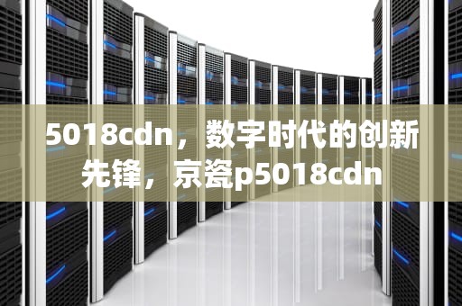 5018cdn，数字时代的创新先锋，京瓷p5018cdn