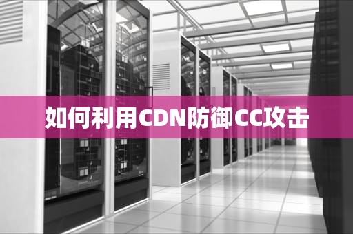 如何利用CDN防御CC攻击