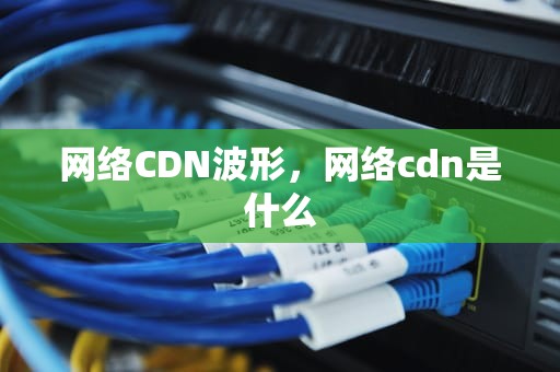 网络CDN波形，网络cdn是什么