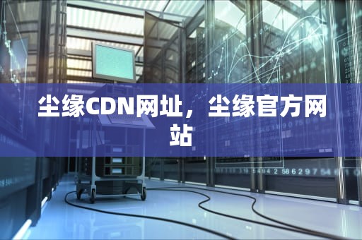 尘缘CDN网址，尘缘官方网站