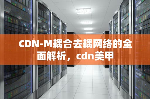 CDN-M耦合去耦网络的全面解析，cdn美甲