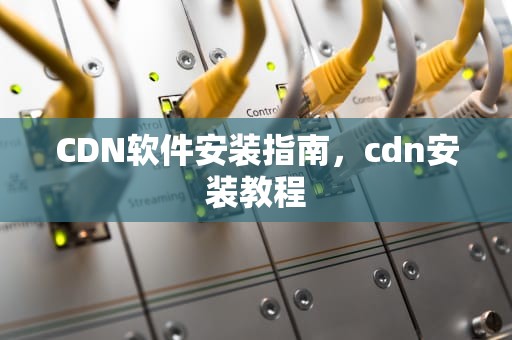 CDN软件安装指南，cdn安装教程