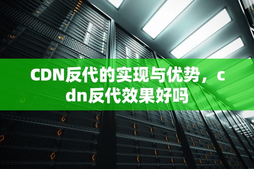 CDN反代的实现与优势，cdn反代效果好吗