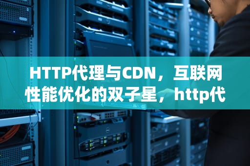 HTTP代理与CDN，互联网性能优化的双子星，http代理服务器源码