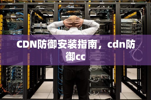 CDN防御安装指南，cdn防御cc