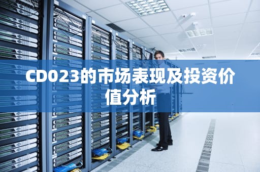 CD023的市场表现及投资价值分析
