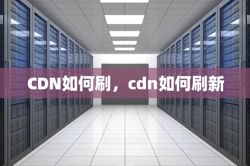 CDN如何刷，cdn如何刷新