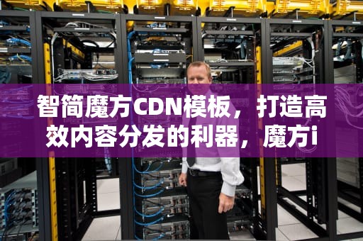 智简魔方CDN模板，打造高效内容分发的利器，魔方idc模板