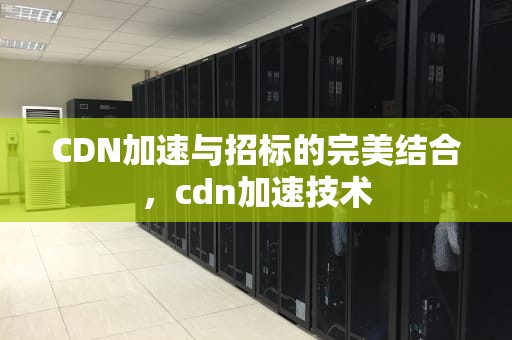 CDN加速与招标的完美结合，cdn加速技术