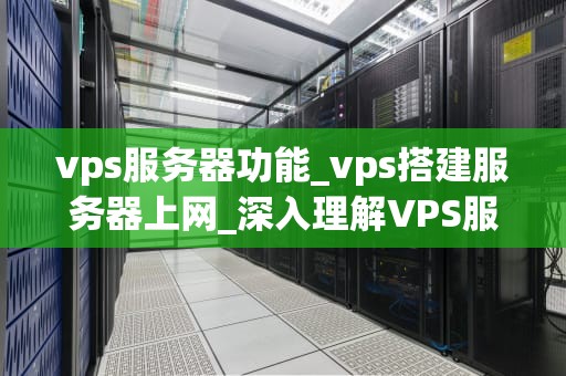 vps服务器功能_vps搭建服务器上网_深入理解VPS服务器的功能