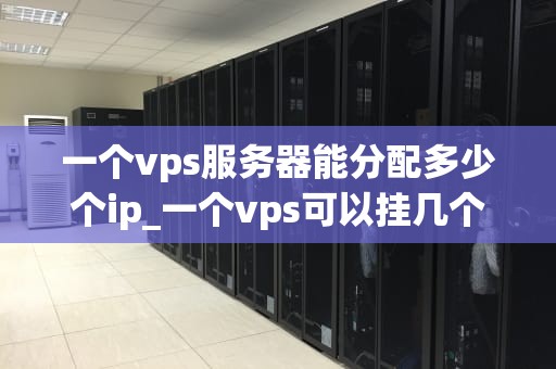 一个vps服务器能分配多少个ip_一个vps可以挂几个外汇账户_VPS服务器的IP分配策略及其影响