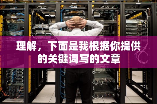 理解，下面是我根据你提供的关键词写的文章