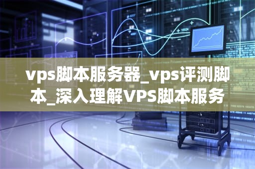 vps脚本服务器_vps评测脚本_深入理解VPS脚本服务器