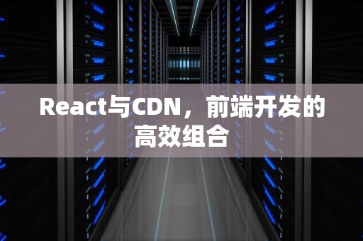 React与CDN，前端开发的高效组合