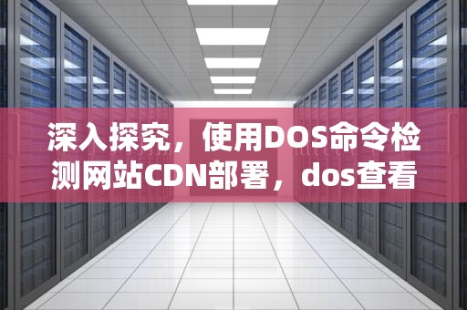 深入探究，使用DOS命令检测网站CDN部署，dos查看端口占用情况
