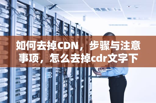 如何去掉CDN，步骤与注意事项，怎么去掉cdr文字下的下划线