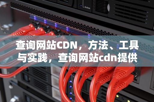 查询网站CDN，方法、工具与实践，查询网站cdn提供商