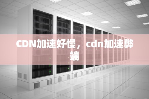 CDN加速好慢，cdn加速弊端
