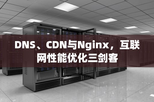 DNS、CDN与Nginx，互联网性能优化三剑客