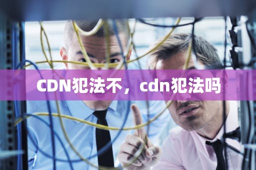 CDN犯法不，cdn犯法吗