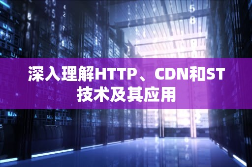 深入理解HTTP、CDN和ST技术及其应用