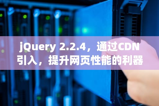 jQuery 2.2.4，通过CDN引入，提升网页性能的利器