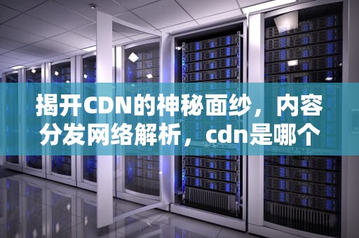 揭开CDN的神秘面纱，内容分发网络解析，cdn是哪个国家的货币