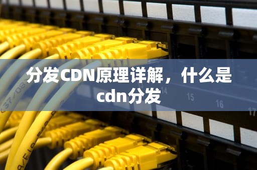 分发CDN原理详解，什么是cdn分发