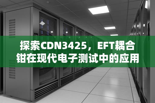 探索CDN3425，EFT耦合钳在现代电子测试中的应用