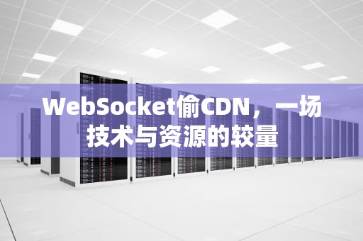 WebSocket偷CDN，一场技术与资源的较量