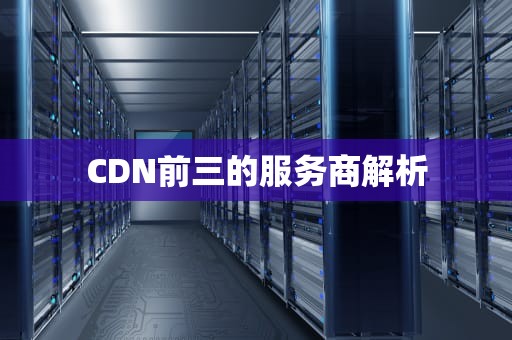 CDN前三的服务商解析