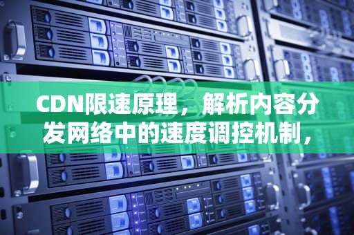 CDN限速原理，解析内容分发网络中的速度调控机制，cdn限制
