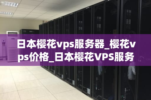 日本樱花vps服务器_樱花vps价格_日本樱花VPS服务器——高效稳定的网络解决方案