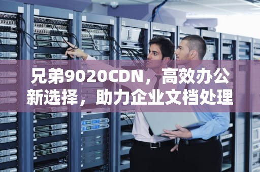 兄弟9020CDN，高效办公新选择，助力企业文档处理，兄弟9020cdn提示更换定影单元