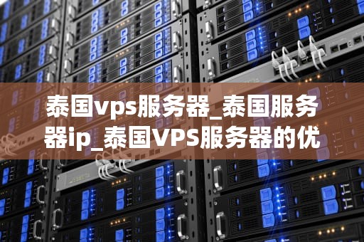 泰国vps服务器_泰国服务器ip_泰国VPS服务器的优势与应用