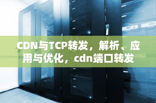 CDN与TCP转发，解析、应用与优化，cdn端口转发
