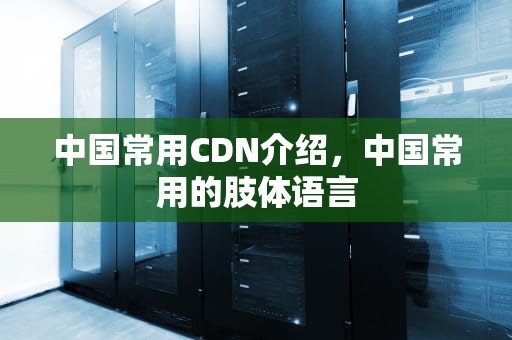 中国常用CDN介绍，中国常用的肢体语言