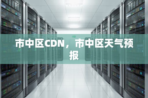 市中区CDN，市中区天气预报