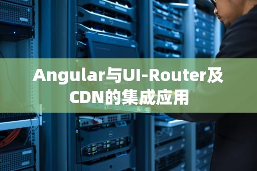 Angular与UI-Router及CDN的集成应用