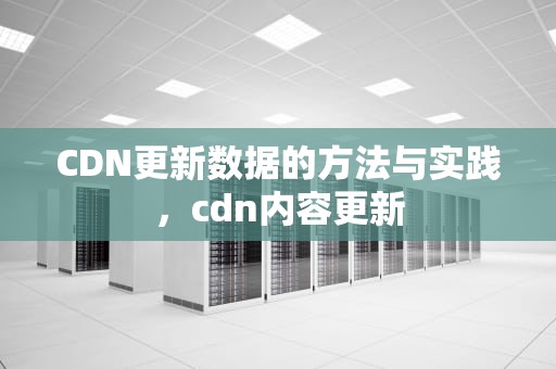 CDN更新数据的方法与实践，cdn内容更新